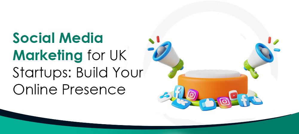 Social Media Marketing for UK Startups: Build Your Online Presence